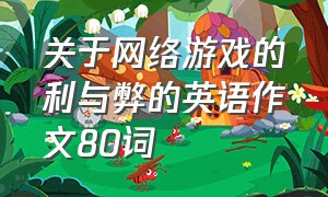 关于网络游戏的利与弊的英语作文80词（沉迷网络游戏英语作文80字带翻译）