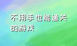 不用手也能通关的游戏（不用操作就直接可以通关的游戏）