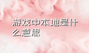 游戏中本地是什么意思