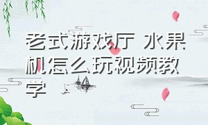 老式游戏厅 水果机怎么玩视频教学