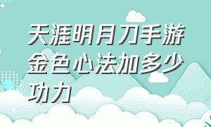 天涯明月刀手游金色心法加多少功力（天涯明月刀和逆水寒哪个手游好玩）