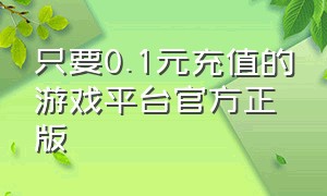 只要0.1元充值的游戏平台官方正版