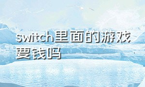 switch里面的游戏要钱吗