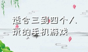 适合三到四个人玩的手机游戏