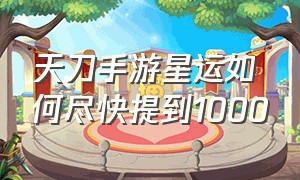 天刀手游星运如何尽快提到1000