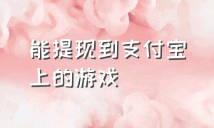 能提现到支付宝上的游戏