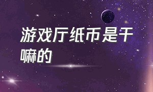 游戏厅纸币是干嘛的（游戏厅推币出来的纸条有什么用）