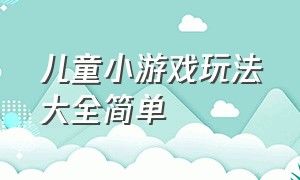 儿童小游戏玩法大全简单