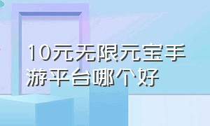 10元无限元宝手游平台哪个好