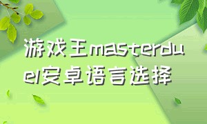游戏王masterduel安卓语言选择（游戏王master duel有中文吗）