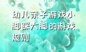 幼儿亲子游戏小脚踩大脚的游戏规则