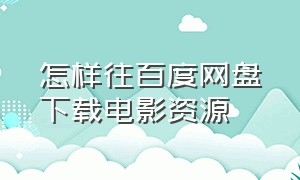 怎样往百度网盘下载电影资源