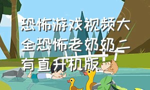 恐怖游戏视频大全恐怖老奶奶二有直升机版