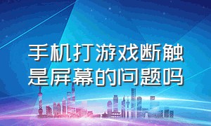 手机打游戏断触是屏幕的问题吗