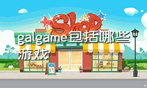 galgame包括哪些游戏（gal game有哪些）