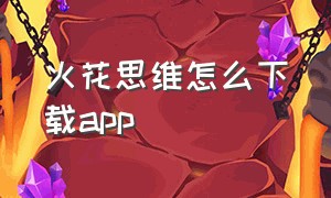 火花思维怎么下载app（安装火花思维app）