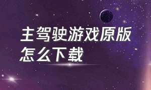 主驾驶游戏原版怎么下载