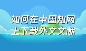 如何在中国知网上下载外文文献