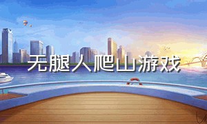 无腿人爬山游戏（无腿和尚爬山游戏）