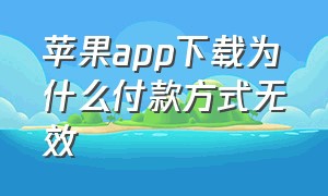 苹果app下载为什么付款方式无效