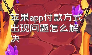 苹果app付款方式出现问题怎么解决