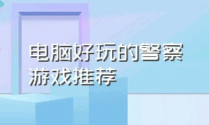 电脑好玩的警察游戏推荐（pc警察游戏排行榜）