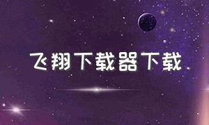 飞翔下载器下载