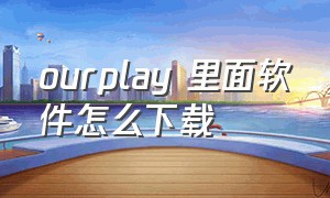 ourplay 里面软件怎么下载