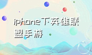 iphone下英雄联盟手游