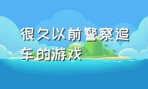 很久以前警察追车的游戏（一款可以警察追车的游戏）