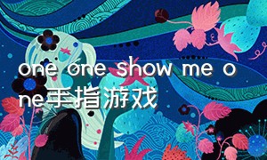 one one show me one手指游戏