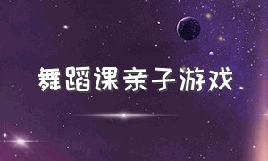 舞蹈课亲子游戏（亲子舞蹈互动游戏活跃气氛）