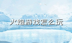 火炮游戏怎么玩