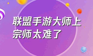 联盟手游大师上宗师太难了