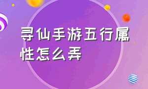 寻仙手游五行属性怎么弄