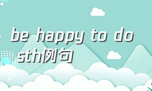 be happy to do sth例句