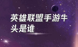 英雄联盟手游牛头是谁