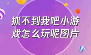 抓不到我吧小游戏怎么玩呢图片