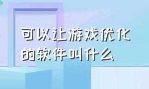 可以让游戏优化的软件叫什么