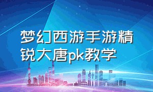 梦幻西游手游精锐大唐pk教学