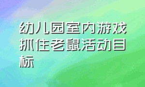 幼儿园室内游戏抓住老鼠活动目标