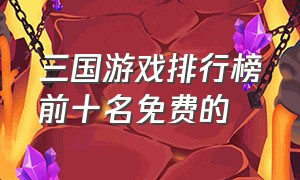 三国游戏排行榜前十名免费的