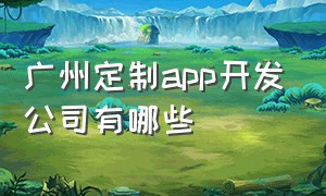 广州定制app开发公司有哪些