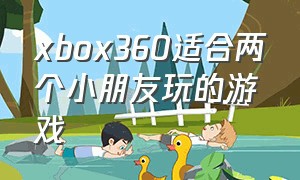 xbox360适合两个小朋友玩的游戏（xbox360必玩双人游戏排行）