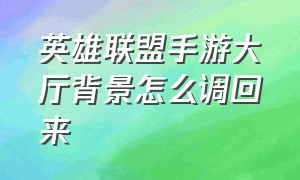 英雄联盟手游大厅背景怎么调回来