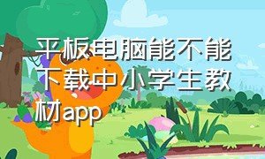 平板电脑能不能下载中小学生教材app