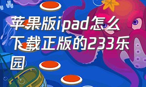 苹果版ipad怎么下载正版的233乐园（苹果平板怎么下载233乐园正版）