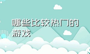 哪些比较热门的游戏