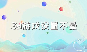 3d游戏设置不晕（3d游戏怎么设置最流畅）