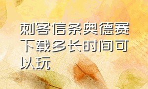 刺客信条奥德赛下载多长时间可以玩（刺客信条奥德赛标准版豪华版黄金版终极版）